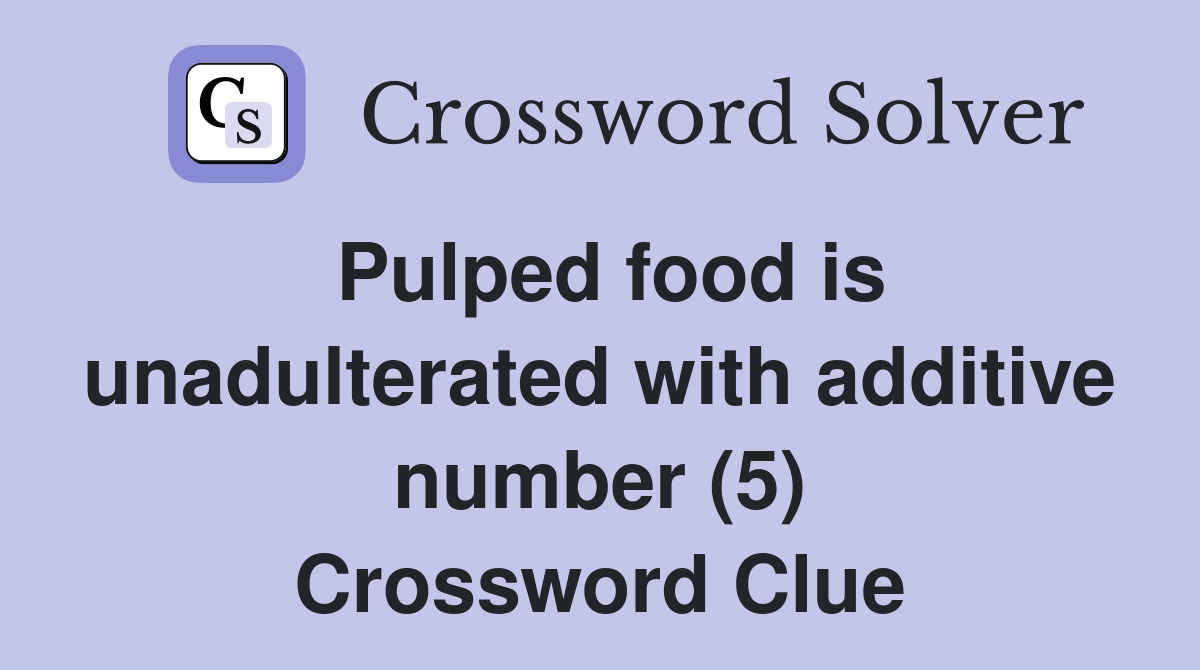 Pulped food is unadulterated with additive number (5) Crossword Clue